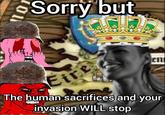 Sorry but Eire E en The human sacrifices and your invasion WILL stop