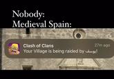 Nobody: Medieval Spain: Clash of Clans 27m ago يوسف Your Village is being raided by