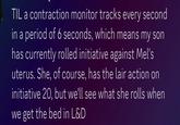 TIL a contraction monitor tracks every second in a period of 6 seconds, which means my son has currently rolled initiative against Mel's uterus. She, of course, has the lair action on initiative 20, but we'll see what she rolls when we get the bed in L&D