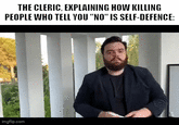THE CLERIC, EXPLAINING HOW KILLING PEOPLE WHO TELL YOU "NO" IS SELF-DEFENCE: imgflip.com