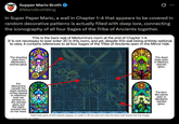 Supper Mario Broth @MarioBrothBlog 0 In Super Paper Mario, a wall in Chapter 1-4 that appears to be covered in random decorative patterns is actually filled with deep lore, connecting the iconography of all four Sages of the Tribe of Ancients together. This is the back wall of Merlumina's room at the end of Chapter 1-4. It is not necessary to ever enter 3D in this room, and yet, despite this wall being entirely optional to view, it contains references to all four Sages of the Tribe of Ancients seen in the Mirror Hall. The shooting stars from Merlimbis's stained glass. For Merlumina herself, the eight-spoked circles appear to reference both her symbol on the stained glass and the eight- pointed star on her head. ource: discovery by Tumblr user "lizadale" Note that parts of this texture appear on walls in 2D as well, but only the back wall shows the full image. TTO The dead trees seen in Merloo's stained glass. The fem- like plants seen in Merlight's stained glass.