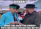 ROHAN? Adventur WHAT THE F--- YOU DOING? WHY THE F--- YOU BUYING METH?