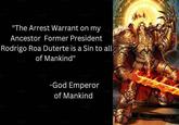"The Arrest Warrant on my Ancestor Former President Rodrigo Roa Duterte is a Sin to all of Mankind" -God Emperor of Mankind