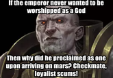 If the emperor never wanted to be worshipped as a God Then why did he proclaimed as one upon arriving on mars? Checkmate, loyalist scums!