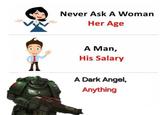 Never Ask A Woman Her Age A Man, His Salary A Dark Angel, Anything