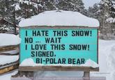 I HATE THIS SNOW! NO ... WAIT I LOVE THIS SNOW! SIGNED, BI-POLAR BEAR © 2023 SignPuns LLC Vallecito Lake, CO - Conveniently located miles and miles from everywhere!