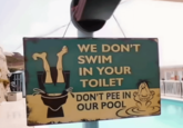 WE DON'T SWIM IN YOUR TOILET DON'T PEE IN 9 OUR POOL
