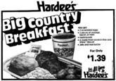 Hardee's Big country Breakfast Hardee's. Hardee's BISCU YOU GET: • 2 scrambled eggs • 2 pieces of sausage, bacon, or ham Hashrounds • A made-from-scratch Rise and Shine™ Biscuit • Jelly and real butter For Only $1.39 It's All Here Hardee's Hardee's Food Systems 1984
