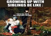 Tryffoph GROWING UP WITH SIBLINGS BE LIKE : "YOU'RE FINE, YOU'RE FINE. PLEASE DON'T TELL MOM™