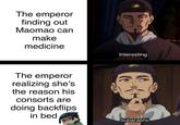 The emperor finding out Maomao can make medicine The emperor realizing she's the reason his consorts are doing backflips in bed Interesting... Subarashii.