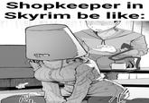 JO Shopkeeper in Skyrim be like: