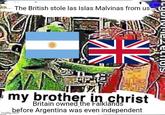 The British stole las Islas Malvinas from us K my brother in christ Britain owned the Falklands before Argentina was even independent imgflip.com