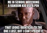 That pen thief | /r/memes ME IN SCHOOL WATCHING A RANDOM KID USE A PEN THAT LOOKS IDENTICAL TO THE ONE I LOST, BUT I CAN'T PROVE IT