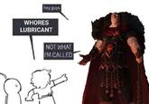 hey guys W----- LUBRICANT NOT WHAT I'M CALLED