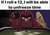 If I roll a 12, I will be able to unfreeze time }