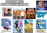 GREAT EXAMPLES OF COMEDY STARTER PACK imgulp.com THE NAKED GUN BLACK STILLER DOWNEY. TROPIC THUNDER MEL BROOKS COLLECTION FAMILY GUY THe SIMPSONS NOMINATED FOR AND NOW! AT LAST! 1 COMPUTE QUEENS MONTY PYTHON AND THE HOLY GRAIL