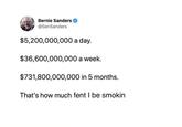 Bernie Sanders @SenSanders $5,200,000,000 a day. $36,600,000,000 a week. $731,800,000,000 in 5 months. That's how much fent I be smokin