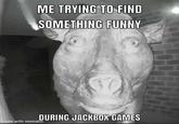 ME TRYING TO FIND SOMETHING FUNNY DURING JACKBOX GAMES made with mematic