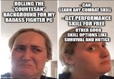 ROLLING THE "COURTESAN" BACKGROUND FOR MY BADASS FIGHTER PC -CAN LEARN ANY COMBAT SKILL GET PERFORMANCE SKILL FOR FREE -OTHER GOOD SKILL OPTIONS LIKE SURVIVAL AND NOTICE imgflip.com