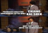PROMISED COALITION CHIANG GOVERNMENT AFTER WW2 KAI-SHEK ltswim.com imgflip.com WHY THEY SIDED WITH THE COMMUNIST? [adultswim.com]
