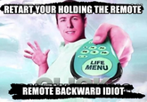 RETART YOUR HOLDING THE REMOTE LIFE MENU REMOTE BACKWARD IDIOT
