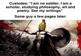Custodes: "I am no soldier. I am a scholar, studying philosophy, art and poetry. See my writings" Same guy a few pages later: