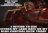 WHAT DECKS ARE YOU BRINGING FOR COMMANDER NIGHT? BEOD RAVEN CHIFF AQUISITION OFFICER I INTEND TO USE EITHER MY LAND HATE OR MY BLUE CONTROL DECK TODAY.