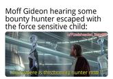 Moff Gideon hearing some bounty hunter escaped with the force sensitive child: u/Puzzleheaded Step468 GR KERE ARE ARE MCUFGSHA GG KARMOEMA AKRONERGIES ARCHHETEAM And where is this bounty hunter now?