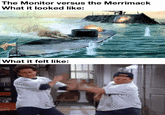 The Monitor versus the Merrimack What it looked like: What it felt like: