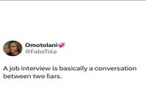 Omotolani @FabsTola A job interview is basically a conversation between two lìars.