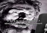A meme using an image from The Lighthouse. The meme reads, "9 to 5 is actually 8 to 7 since you cannot teleport to work."