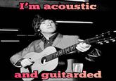 I'm acoustic and guitarded
