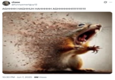The earliest known "tweet":https://knowyourmeme.com/memes/sites/twitter-x with the Disintegrating Squirrel image, which is seemingly "AI-generated":https://knowyourmeme.com/memes/cultures/ai-artificial-intelligence, showing a squirrel screaming and being vaporized into dust.