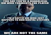 YOU SAY YOU'RE A DIABOLICAL DM WHO TORMENTS THE PLAYER I'M A SOFTIE DM WHO JUST HAPPENS TO RUN BRUTAL SYSTEMS WE ARE NOT THE SAME imgflip.com