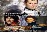 Napoleon As my most trusted friends, you guys definitely won't oppose me, right? King Joachim of Naple Karl XIV Johan of Sweden No....Nowedont think we will