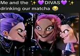 An image macro reading, "Me and the ✨💜DIVAS💜✨ drinking out matchas." The meme uses an edited image from "K-Pop Demon Hunters.":https://knowyourmeme.com/memes/subcultures/k-pop-demon-hunters-2025