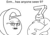 Erm... has anyone seen 9?