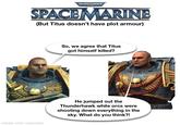 WARHAMMER SPACE MARINE (But Titus doesn't have plot armour) made with mematic So, we agree that Titus got himself killed? He jumped out the Thunderhawk while orcs were shooting down everything in the sky. What do you think?!
