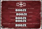 Peace is a lie, there is only BOOZE Through passion, I gain BOOZE Through strength, I gain Thron BOOZE BOOZE gain Through victory, my chains are broken BOOZE shall free me