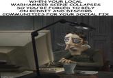 WHEN YOUR LOCAL WARHAMMER SCENE COLLAPSES SO YOU'RE FORCED TO RELY ON REDDIT AND DISCORD COMMUNITIES FOR YOUR SOCIAL FIX imgflip.com פון HIGAN STATE