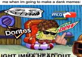 me when im going to make a dank memes: Doritos MLG IGHT IMMOUT