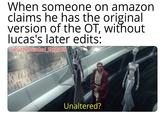 When someone on amazon claims he has the original version of the OT, without lucas's later edits: u/Puzzleheaded Step468 AA Unaltered?