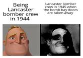 Being Lancaster bomber crew in 1944 Lancaster bomber crew in 1945 when the bomb bay doors are taken away