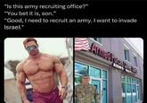 "Is this army recruiting office?" "You bet it is, son.” "Good, I need to recruit an army. I want to invade Israel." ARMY NAVY