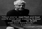“Once you've read Flesh and Steel you'll never stop wanting to beat Imperials to death with your bare hands." ANTHONY BOURDAIN