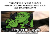 WHAT DO YOU MEAN «RED COLOR MAKES THE CAR GO FASTER»?!?! IT'S THE LAWS OF PHYSICS