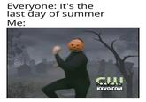Everyone: It's the last day of summer Me: ook KXV015 KXVO.COM