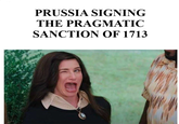 PRUSSIA SIGNING THE PRAGMATIC SANCTION OF 1713