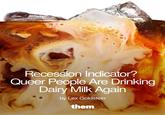 Recession Indicator? Queer People Are Drinking Dairy Milk Again by Lex Goldstein them