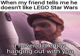 When my friend tells me he doesn't like LEGO Star Wars I never did enjoy hanging out with you imgflip.com